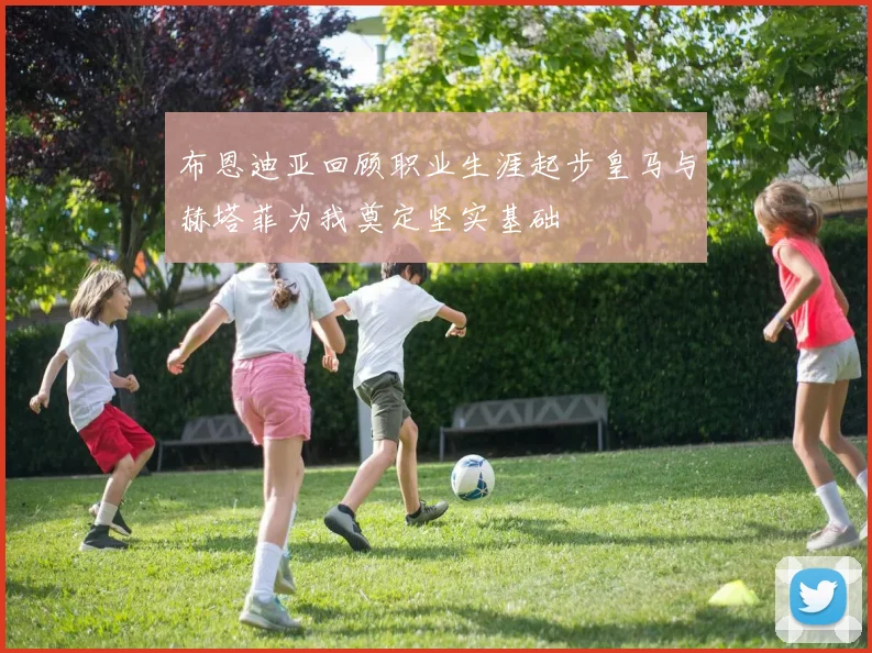 布恩迪亚回顾职业生涯起步皇马与赫塔菲为我奠定坚实基础