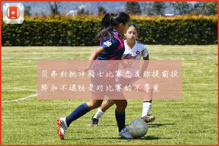 贝弗利批评骑士比赛态度称提前投降和不退防是对比赛的不尊重