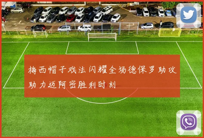 梅西帽子戏法闪耀全场德保罗助攻助力迈阿密胜利时刻