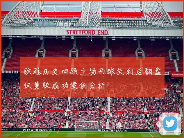 欧冠历史回顾主场两球失利后翻盘仅曼联成功案例分析
