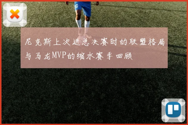 尼克斯上次进总决赛时的联盟格局与马龙MVP的缩水赛季回顾