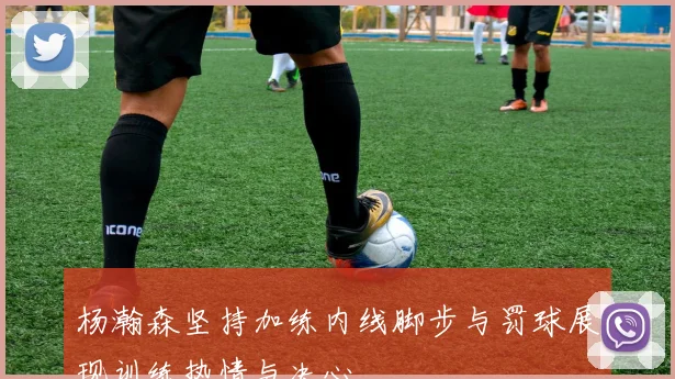 杨瀚森坚持加练内线脚步与罚球展现训练热情与决心