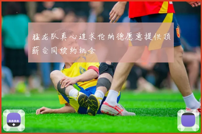 猛龙队真心追求伦纳德愿意提供顶薪合同续约机会