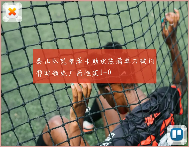 泰山队凭借泽卡助攻陈蒲单刀破门暂时领先广西恒宸1-0