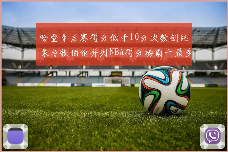 哈登季后赛得分低于10分次数创纪录与张伯伦并列NBA得分榜前十最多